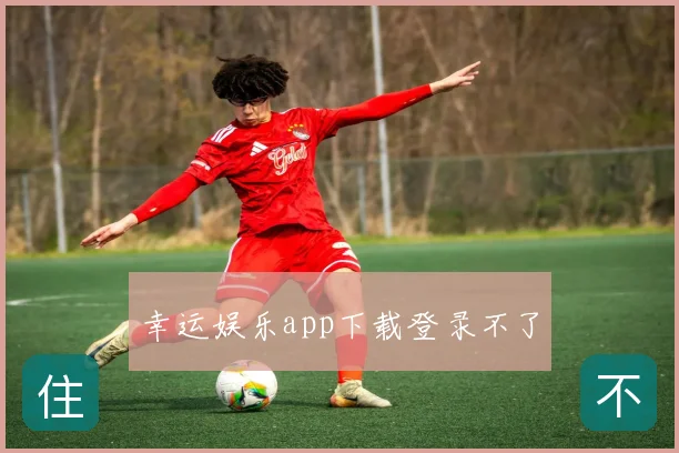 幸运娱乐app下载登录不了