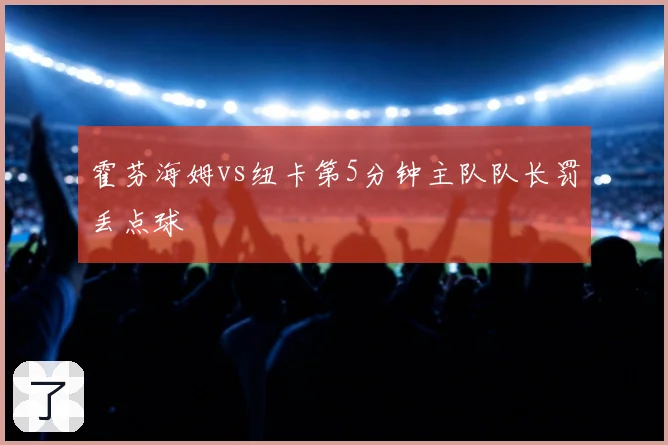 霍芬海姆vs纽卡第5分钟主队队长罚丢点球