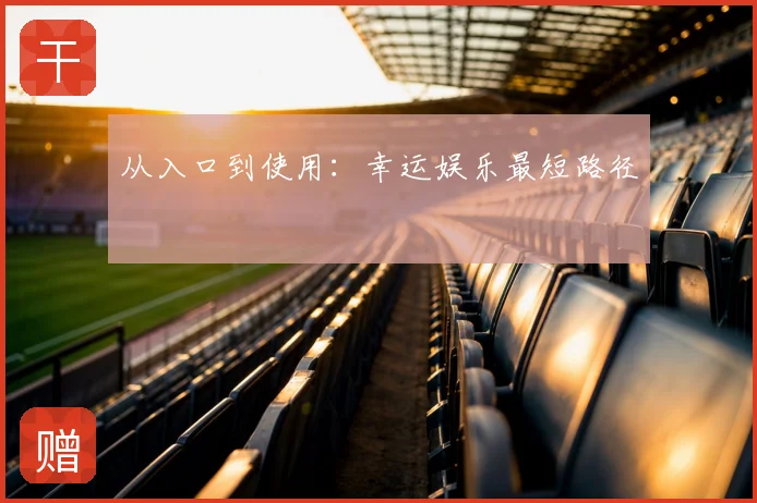 从入口到使用：幸运娱乐最短路径