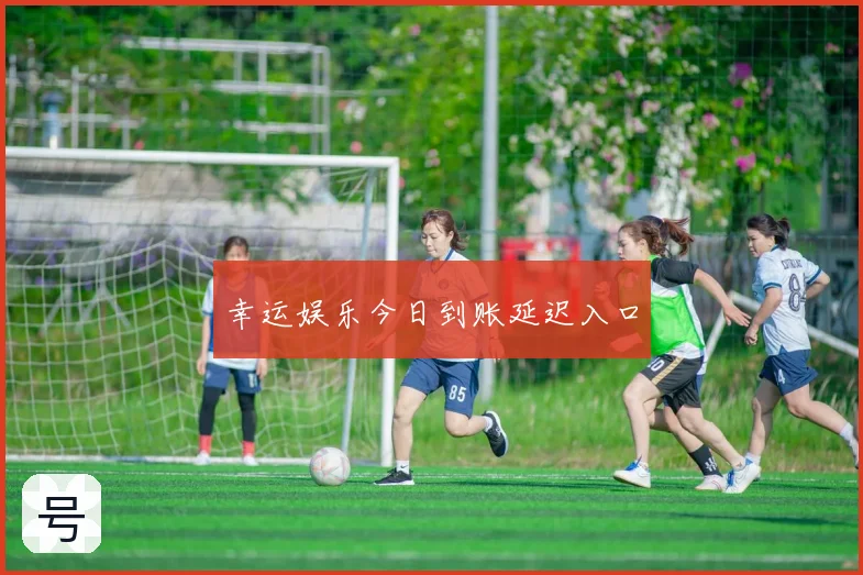 幸运娱乐今日到账延迟入口